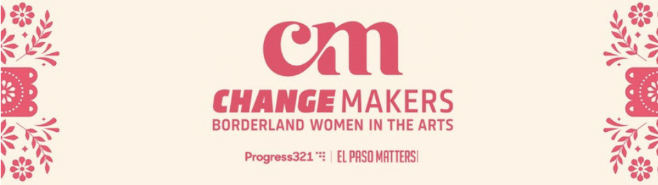Change Makers: Borderland Women in the Arts